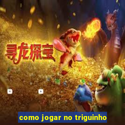 como jogar no triguinho