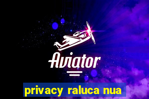 privacy raluca nua