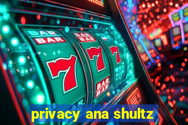 privacy ana shultz