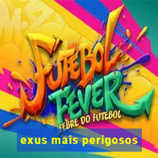 exus mais perigosos