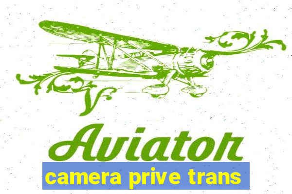 camera prive trans