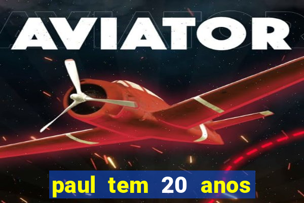 paul tem 20 anos de idade