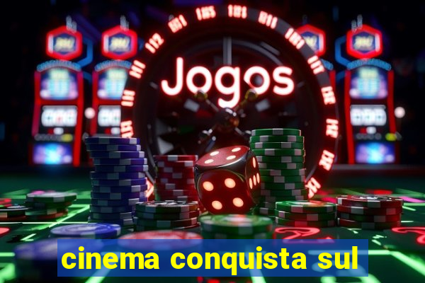 cinema conquista sul