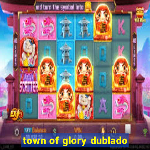 town of glory dublado