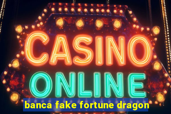 banca fake fortune dragon