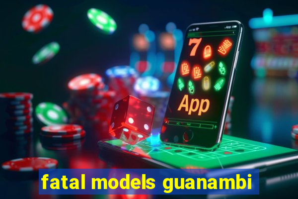 fatal models guanambi