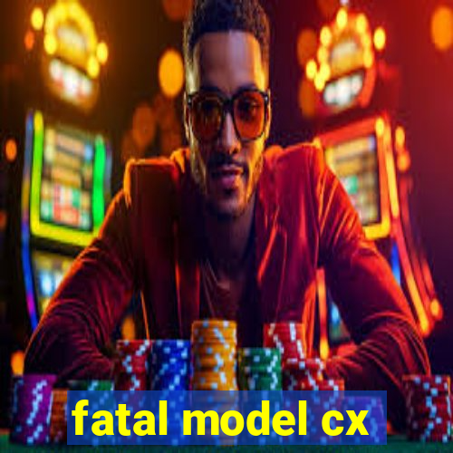 fatal model cx