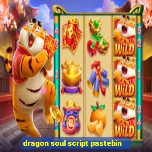 dragon soul script pastebin