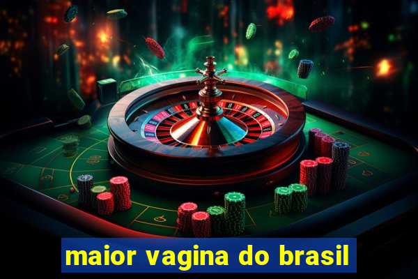 maior vagina do brasil