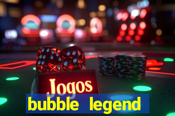 bubble legend ganhar dinheiro