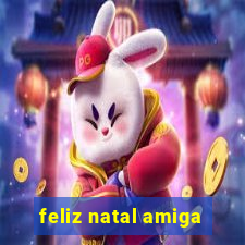 feliz natal amiga