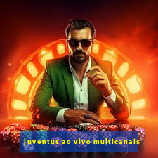 juventus ao vivo multicanais