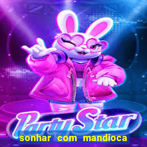 sonhar com mandioca jogo do bicho