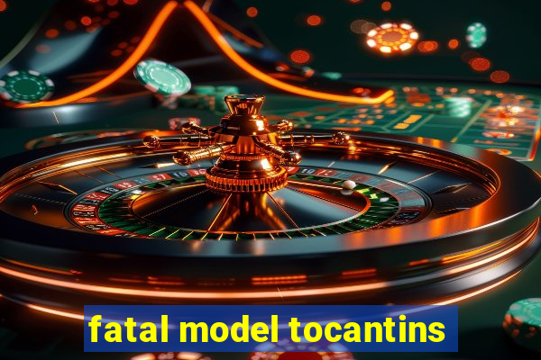 fatal model tocantins