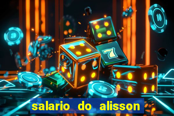 salario do alisson no liverpool