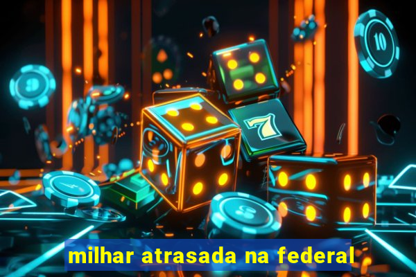 milhar atrasada na federal