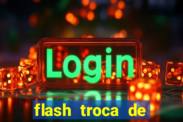 flash troca de corpo parte 2