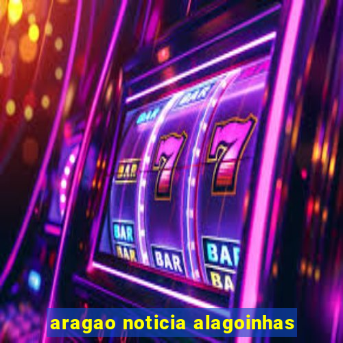 aragao noticia alagoinhas