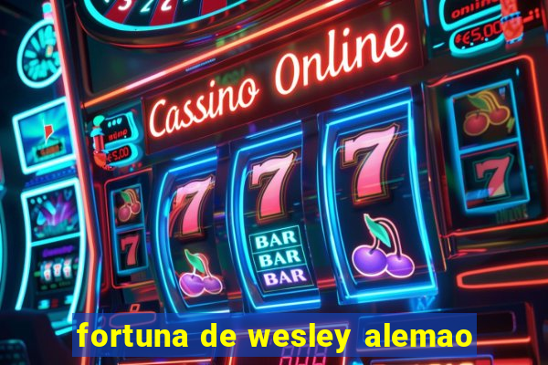 fortuna de wesley alemao