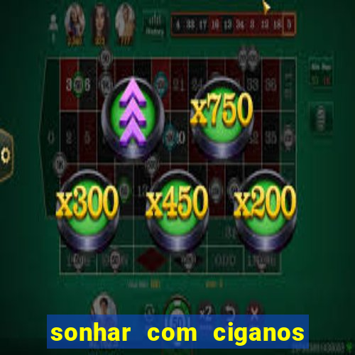 sonhar com ciganos jogo do bicho