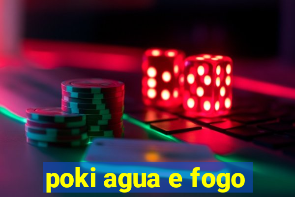 poki agua e fogo