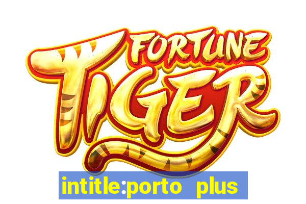 intitle:porto plus or inurl:porto plus -inurl:instagram.com or -inurl:facebook.com