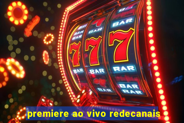 premiere ao vivo redecanais