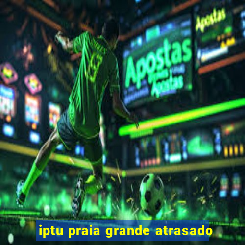 iptu praia grande atrasado