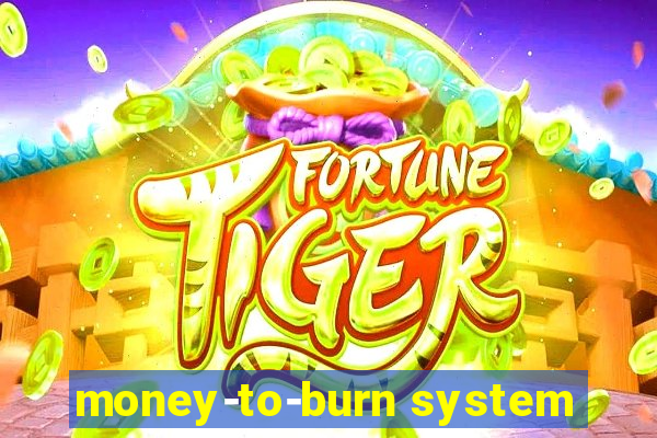 money-to-burn system