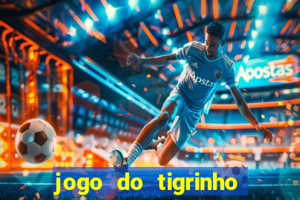 jogo do tigrinho que ganha dinheiro no cadastro